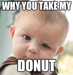 Skeptical Baby | WHY YOU TAKE MY; DONUT | image tagged in memes,skeptical baby | made w/ Imgflip meme maker