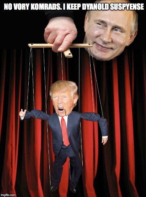 Trump Puppet | NO VORY KOMRADS. I KEEP DYANOLD SUSPYENSE | image tagged in trump puppet | made w/ Imgflip meme maker