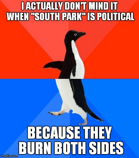 I ACTUALLY DON'T MIND IT WHEN "SOUTH PARK" IS POLITICAL BECAUSE THEY BURN BOTH SIDES | made w/ Imgflip meme maker