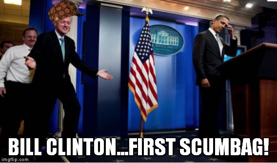 BILL CLINTON...FIRST SCUMBAG! | made w/ Imgflip meme maker