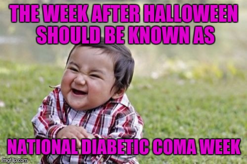Evil Toddler Meme | THE WEEK AFTER HALLOWEEN SHOULD BE KNOWN AS NATIONAL DIABETIC COMA WEEK | image tagged in memes,evil toddler | made w/ Imgflip meme maker