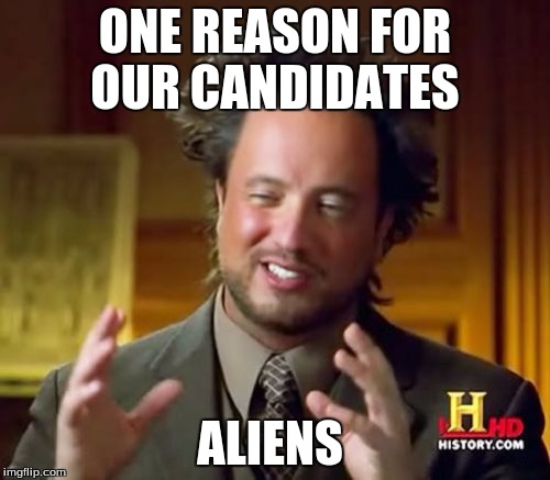 Ancient Aliens | ONE REASON FOR OUR CANDIDATES; ALIENS | image tagged in memes,ancient aliens | made w/ Imgflip meme maker