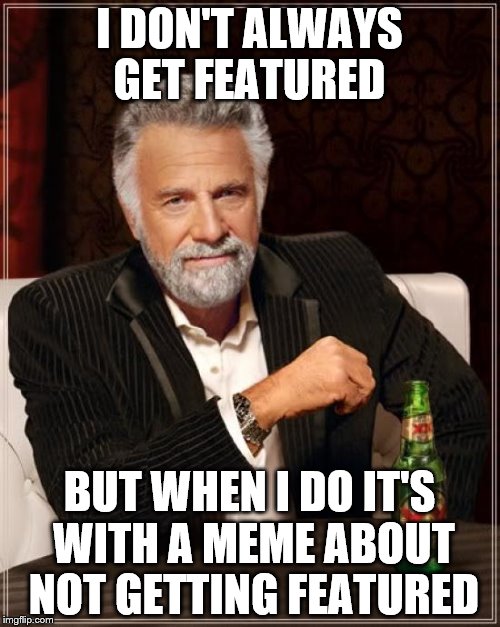The Most Interesting Man In The World Meme | I DON'T ALWAYS GET FEATURED BUT WHEN I DO IT'S WITH A MEME ABOUT NOT GETTING FEATURED | image tagged in memes,the most interesting man in the world | made w/ Imgflip meme maker