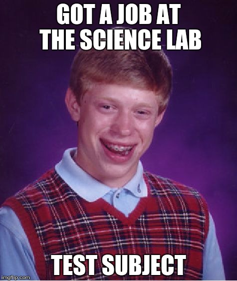Bad Luck Brian Meme | GOT A JOB AT THE SCIENCE LAB; TEST SUBJECT | image tagged in memes,bad luck brian | made w/ Imgflip meme maker