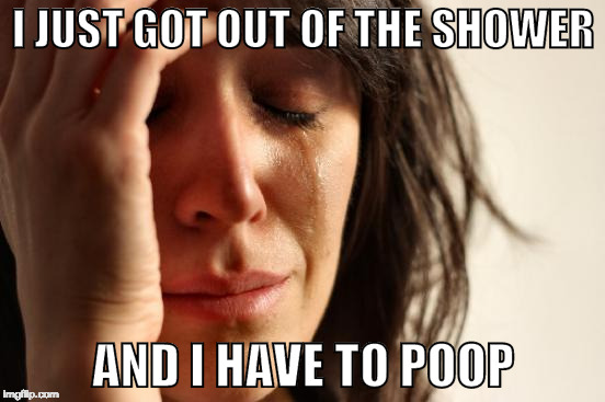 Ok people, what is the worst 1st world problem? | I JUST GOT OUT OF THE SHOWER; AND I HAVE TO POOP | image tagged in first world problems,waffle stomp,poop,shower,bacon | made w/ Imgflip meme maker