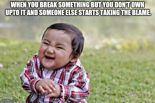 Evil Toddler | WHEN YOU BREAK SOMETHING BUT YOU DON'T OWN UPTO IT AND SOMEONE ELSE STARTS TAKING THE BLAME. | image tagged in memes,evil toddler | made w/ Imgflip meme maker