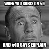 I hate it when this happens | WHEN YOU GUESS ON #9; AND #10 SAYS EXPLAIN | image tagged in guess | made w/ Imgflip meme maker