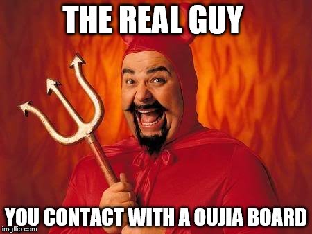 funny satan | THE REAL GUY; YOU CONTACT WITH A OUJIA BOARD | image tagged in funny satan | made w/ Imgflip meme maker