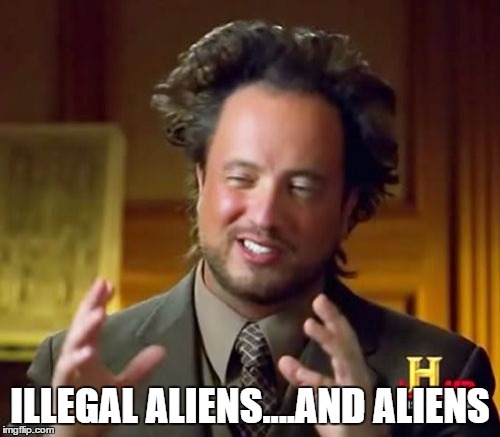 Ancient Aliens Meme | ILLEGAL ALIENS....AND ALIENS | image tagged in memes,ancient aliens | made w/ Imgflip meme maker
