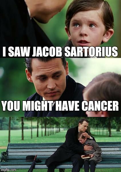 Finding Neverland Meme | I SAW JACOB SARTORIUS; YOU MIGHT HAVE CANCER | image tagged in memes,finding neverland | made w/ Imgflip meme maker