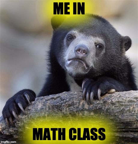 Confession Bear Meme | ME IN; MATH CLASS | image tagged in memes,confession bear | made w/ Imgflip meme maker