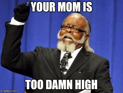 Too Damn High Meme | YOUR MOM IS; TOO DAMN HIGH | image tagged in memes,too damn high | made w/ Imgflip meme maker