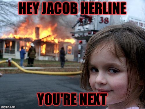 Disaster Girl | HEY JACOB HERLINE; YOU'RE NEXT | image tagged in memes,disaster girl | made w/ Imgflip meme maker