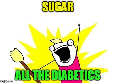 X All The Y Meme | SUGAR ALL THE DIABETICS | image tagged in memes,x all the y | made w/ Imgflip meme maker