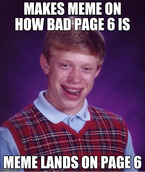 Bad Luck Brian Meme | MAKES MEME ON HOW BAD PAGE 6 IS; MEME LANDS ON PAGE 6 | image tagged in memes,bad luck brian | made w/ Imgflip meme maker