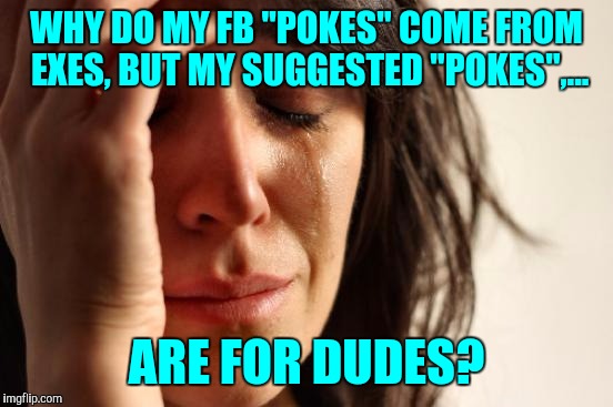 Got another one last night, there's a reason we're exes, and go home fb, you're drunk | WHY DO MY FB "POKES" COME FROM EXES, BUT MY SUGGESTED "POKES",... ARE FOR DUDES? | image tagged in memes,first world problems,sewmyeyesshut,go away you | made w/ Imgflip meme maker