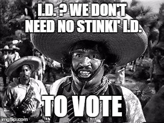 I.D. ? WE DON'T NEED NO STINKI' I.D. TO VOTE | made w/ Imgflip meme maker