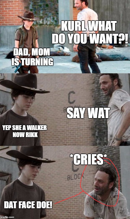 Rick and Carl 3 Meme | KURL WHAT DO YOU WANT?! DAD, MOM IS TURNING; SAY WAT; YEP SHE A WALKER NOW RIKK; *CRIES*; DAT FACE DOE! | image tagged in memes,rick and carl 3 | made w/ Imgflip meme maker