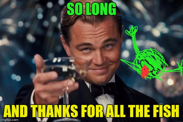 Leonardo Dicaprio Cheers Meme | SO LONG; AND THANKS FOR ALL THE FISH | image tagged in memes,leonardo dicaprio cheers | made w/ Imgflip meme maker