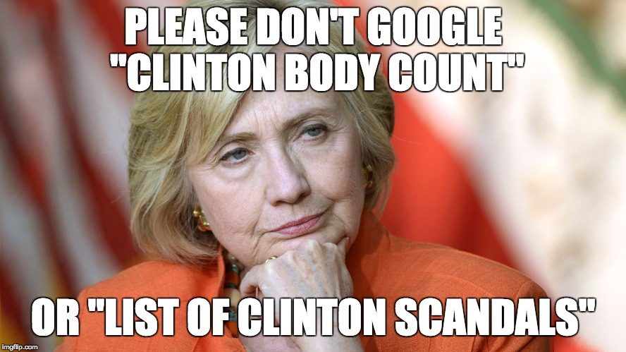 Hillary Disgusted | PLEASE DON'T GOOGLE "CLINTON BODY COUNT" OR "LIST OF CLINTON SCANDALS" | image tagged in hillary disgusted | made w/ Imgflip meme maker