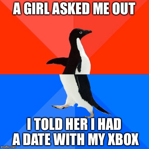 Socially Awesome Awkward Penguin | A GIRL ASKED ME OUT; I TOLD HER I HAD A DATE WITH MY XBOX | image tagged in memes,socially awesome awkward penguin | made w/ Imgflip meme maker