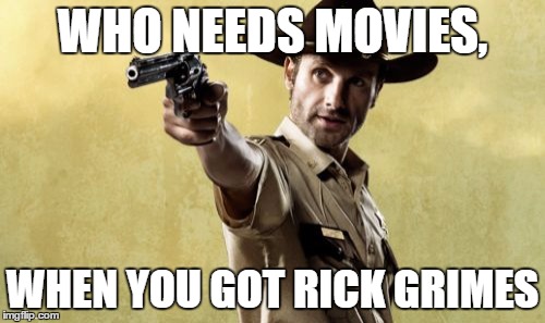 Rick Grimes | WHO NEEDS MOVIES, WHEN YOU GOT RICK GRIMES | image tagged in memes,rick grimes | made w/ Imgflip meme maker