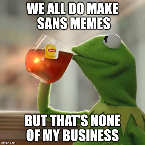 But That's None Of My Business Meme | WE ALL DO MAKE SANS MEMES BUT THAT'S NONE OF MY BUSINESS | image tagged in memes,but thats none of my business,kermit the frog | made w/ Imgflip meme maker