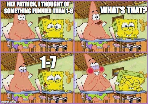 Funnier than 24 | WHAT'S THAT? HEY PATRICK, I THOUGHT OF SOMETHING FUNNIER THAN 1-6; 1-7 | image tagged in funnier than 24 | made w/ Imgflip meme maker