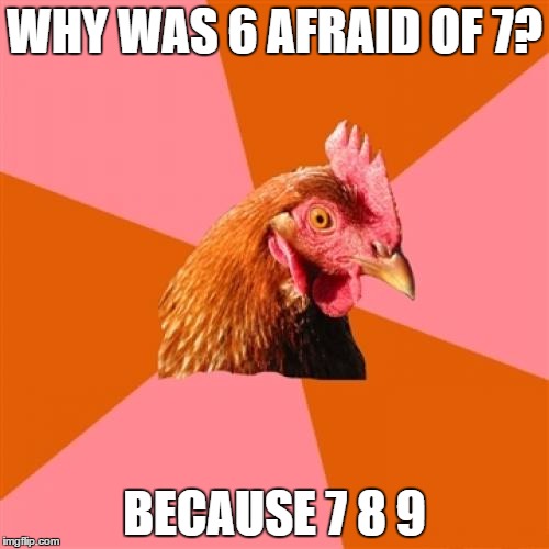 Anti Joke Chicken | WHY WAS 6 AFRAID OF 7? BECAUSE 7 8 9 | image tagged in memes,anti joke chicken,numbers | made w/ Imgflip meme maker