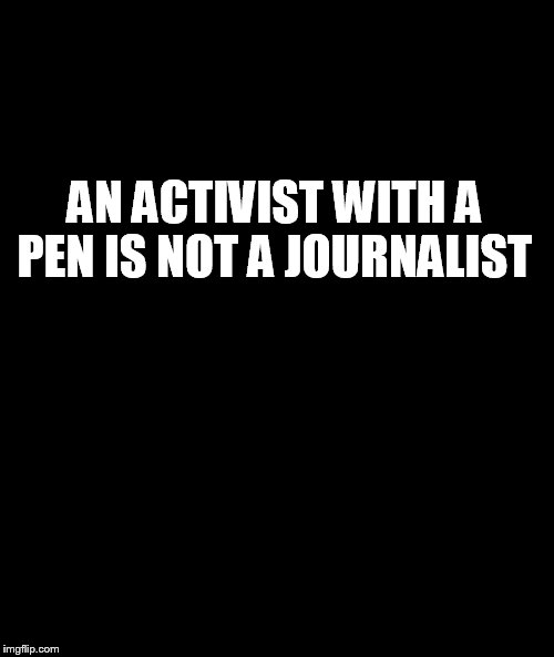 Requiem for journalism  | AN ACTIVIST WITH A PEN IS NOT A JOURNALIST | image tagged in journalism,activism,memes,meme | made w/ Imgflip meme maker