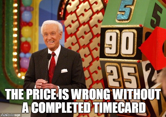 THE PRICE IS WRONG WITHOUT A COMPLETED TIMECARD | image tagged in time | made w/ Imgflip meme maker