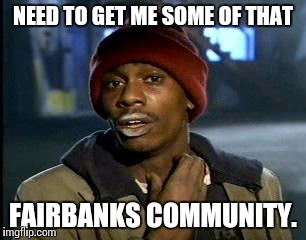 Y'all Got Any More Of That Meme | NEED TO GET ME SOME OF THAT; FAIRBANKS COMMUNITY. | image tagged in memes,yall got any more of | made w/ Imgflip meme maker
