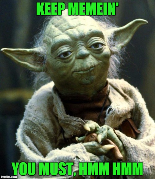 Star Wars Yoda Meme | KEEP MEMEIN' YOU MUST, HMM HMM | image tagged in memes,star wars yoda | made w/ Imgflip meme maker