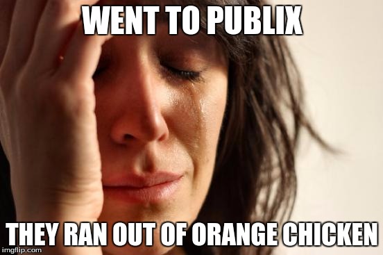 First World Problems | WENT TO PUBLIX; THEY RAN OUT OF ORANGE CHICKEN | image tagged in memes,first world problems | made w/ Imgflip meme maker