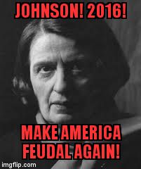 ayn rand | JOHNSON! 2016! MAKE AMERICA FEUDAL AGAIN! | image tagged in ayn rand | made w/ Imgflip meme maker