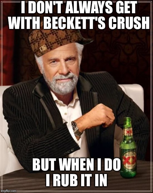 The Most Interesting Man In The World Meme | I DON'T ALWAYS GET WITH BECKETT'S CRUSH BUT WHEN I DO I RUB IT IN | image tagged in memes,the most interesting man in the world,scumbag | made w/ Imgflip meme maker