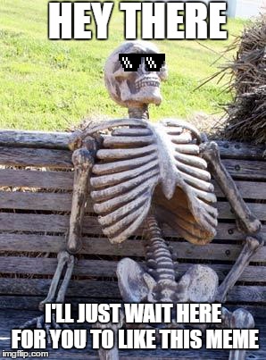I'm Waiting :-) |  HEY THERE; I'LL JUST WAIT HERE FOR YOU TO LIKE THIS MEME | image tagged in memes,waiting skeleton,imgflip,upvote,upvotes | made w/ Imgflip meme maker
