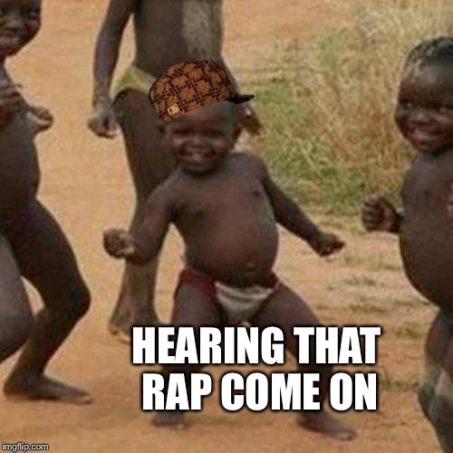 Third World Success Kid | HEARING THAT RAP COME ON | image tagged in memes,third world success kid,scumbag | made w/ Imgflip meme maker