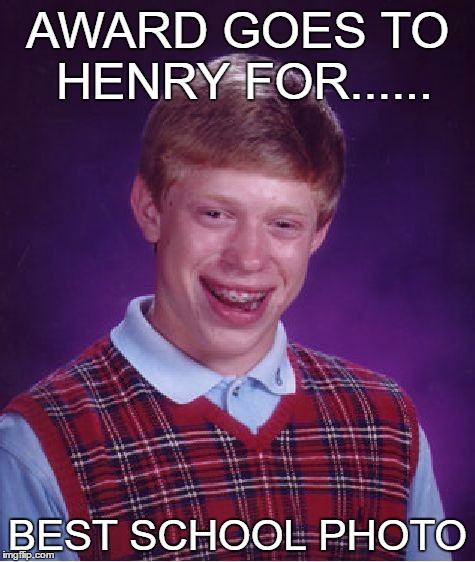 Bad Luck Brian Meme | AWARD GOES TO HENRY FOR...... BEST SCHOOL PHOTO | image tagged in memes,bad luck brian | made w/ Imgflip meme maker