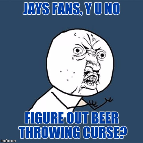 Y U No Meme | JAYS FANS, Y U NO FIGURE OUT BEER THROWING CURSE? | image tagged in memes,y u no | made w/ Imgflip meme maker