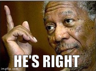 morgan freeman | HE'S RIGHT | image tagged in morgan freeman | made w/ Imgflip meme maker