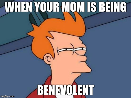Futurama Fry | WHEN YOUR MOM IS BEING; BENEVOLENT | image tagged in memes,futurama fry | made w/ Imgflip meme maker