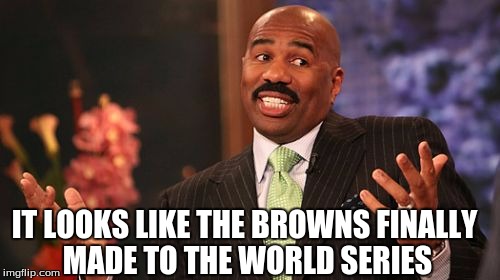 IT LOOKS LIKE THE BROWNS FINALLY MADE TO THE WORLD SERIES | image tagged in memes,steve harvey | made w/ Imgflip meme maker