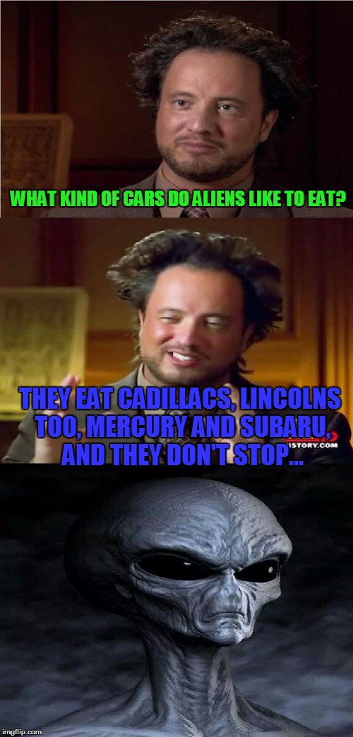 Aliens Guy uses Blondie song lyrics to answer a question... |  WHAT KIND OF CARS DO ALIENS LIKE TO EAT? THEY EAT CADILLACS, LINCOLNS TOO, MERCURY AND SUBARU, AND THEY DON'T STOP... | image tagged in bad pun aliens guy,aliens,blondie,song lyrics,not funny,funny memes | made w/ Imgflip meme maker