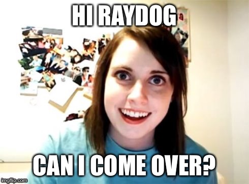 Overly Attached To RayDog Lady Stalker | HI RAYDOG; CAN I COME OVER? | image tagged in overly attached girlfriend,memes,raydog,automatic front page,raydog for president,raydog vs starflight the nightwing | made w/ Imgflip meme maker