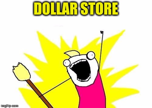 X All The Y Meme | DOLLAR STORE | image tagged in memes,x all the y | made w/ Imgflip meme maker