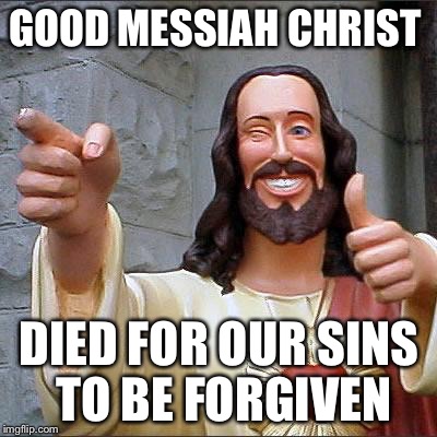 Buddy Christ Meme | GOOD MESSIAH CHRIST; DIED FOR OUR SINS TO BE FORGIVEN | image tagged in memes,buddy christ | made w/ Imgflip meme maker