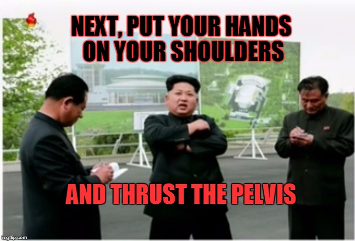 Kim Like To Dance | NEXT, PUT YOUR HANDS ON YOUR SHOULDERS; AND THRUST THE PELVIS | image tagged in dancing,politics | made w/ Imgflip meme maker