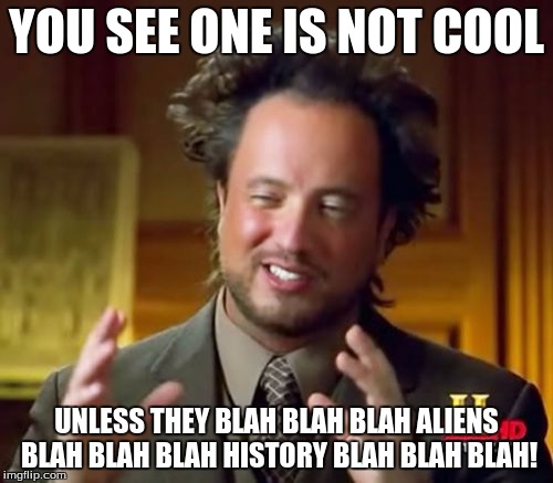 Ancient Aliens | YOU SEE ONE IS NOT COOL; UNLESS THEY BLAH BLAH BLAH ALIENS BLAH BLAH BLAH HISTORY BLAH BLAH BLAH! | image tagged in memes,ancient aliens | made w/ Imgflip meme maker