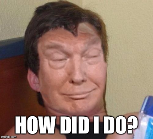 10 out of 10 Trump | HOW DID I DO? | image tagged in 10-trump,memes | made w/ Imgflip meme maker